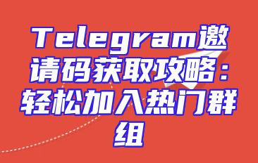 Telegram邀请码获取攻略：轻松加入热门群组