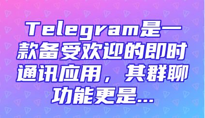 Telegram是一款备受欢迎的即时通讯应用，其群聊功能更是...
