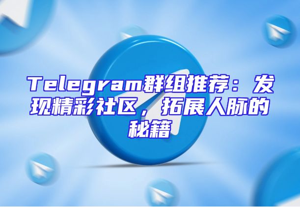 Telegram群组推荐：发现精彩社区，拓展人脉的秘籍