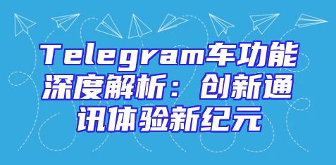 Telegram车功能深度解析：创新通讯体验新纪元
