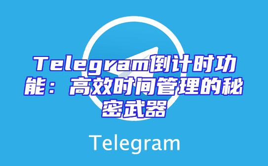 Telegram倒计时功能：高效时间管理的秘密武器