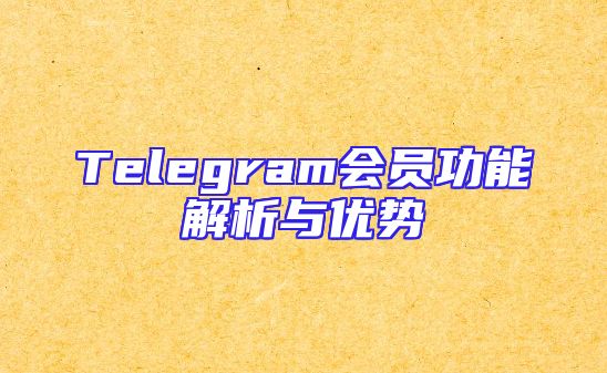 Telegram会员功能解析与优势