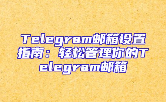 Telegram邮箱设置指南：轻松管理你的Telegram邮箱