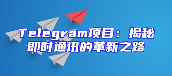 Telegram项目：揭秘即时通讯的革新之路