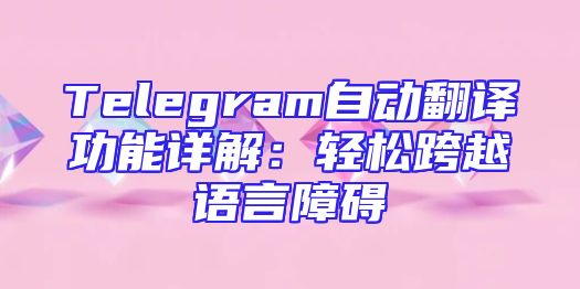 Telegram自动翻译功能详解：轻松跨越语言障碍