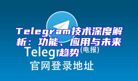 Telegram技术深度解析：功能、应用与未来趋势