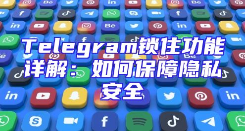 Telegram锁住功能详解：如何保障隐私安全