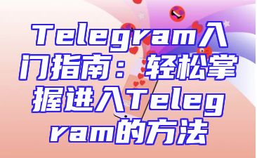 Telegram入门指南：轻松掌握进入Telegram的方法