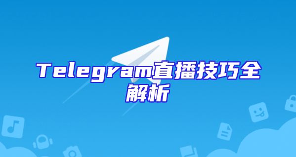 Telegram直播技巧全解析