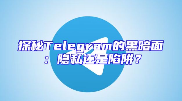 探秘Telegram的黑暗面：隐私还是陷阱？
