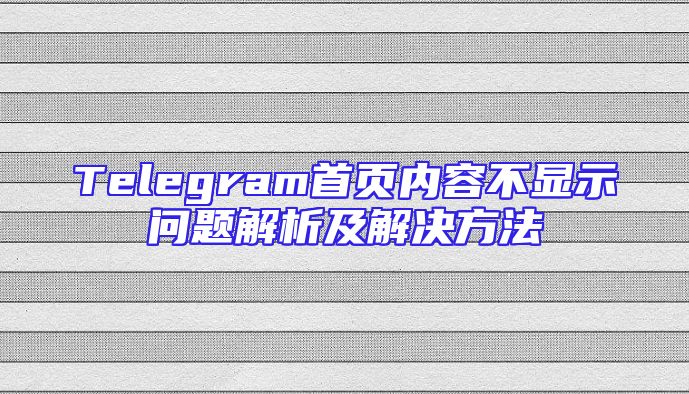 Telegram首页内容不显示问题解析及解决方法