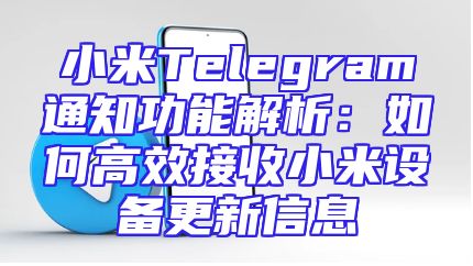 小米Telegram通知功能解析：如何高效接收小米设备更新信息