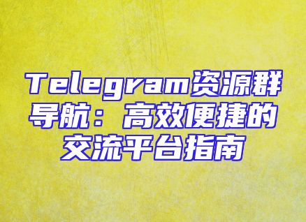 Telegram资源群导航：高效便捷的交流平台指南