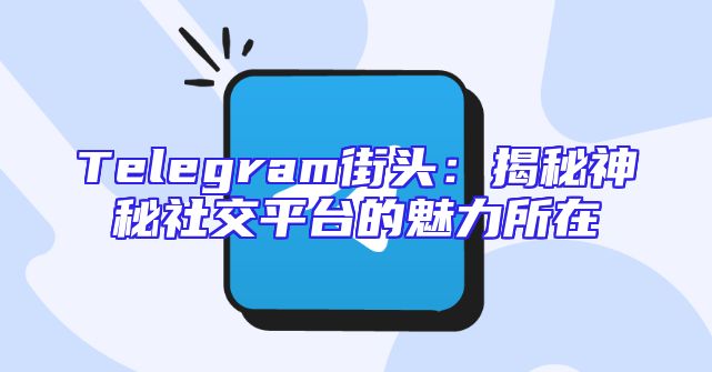 Telegram街头：揭秘神秘社交平台的魅力所在