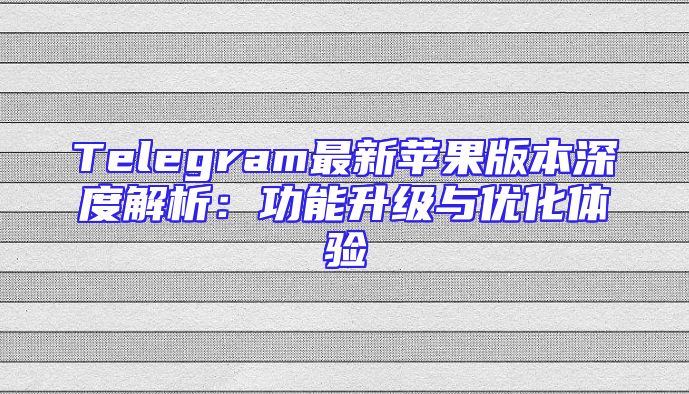 Telegram最新苹果版本深度解析：功能升级与优化体验
