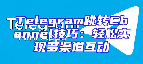 Telegram跳转Channel技巧：轻松实现多渠道互动