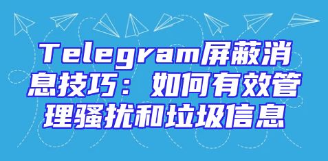 Telegram屏蔽消息技巧：如何有效管理骚扰和垃圾信息