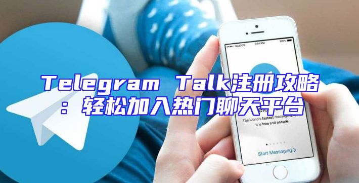 Telegram Talk注册攻略：轻松加入热门聊天平台