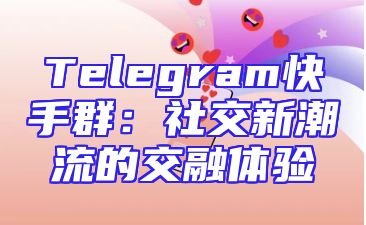 Telegram快手群：社交新潮流的交融体验