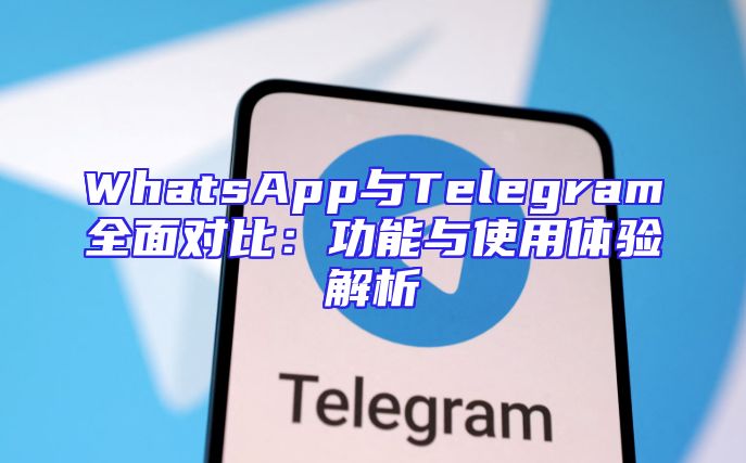 WhatsApp与Telegram全面对比：功能与使用体验解析