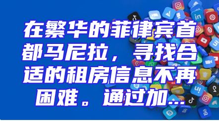 在繁华的菲律宾首都马尼拉，寻找合适的租房信息不再困难。通过加...