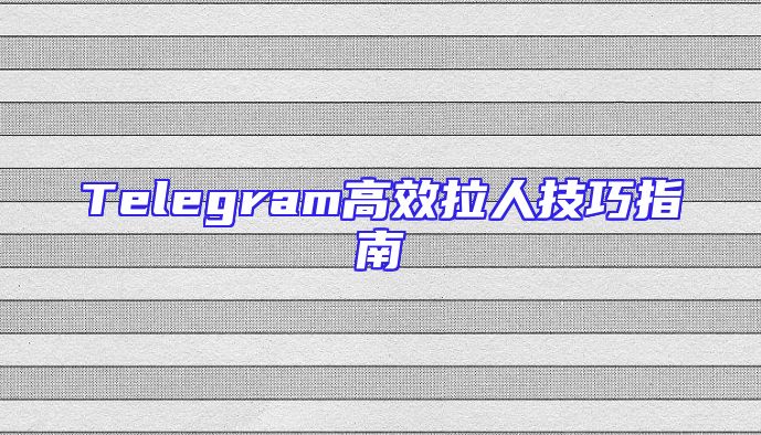 Telegram高效拉人技巧指南