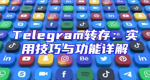 Telegram转存：实用技巧与功能详解
