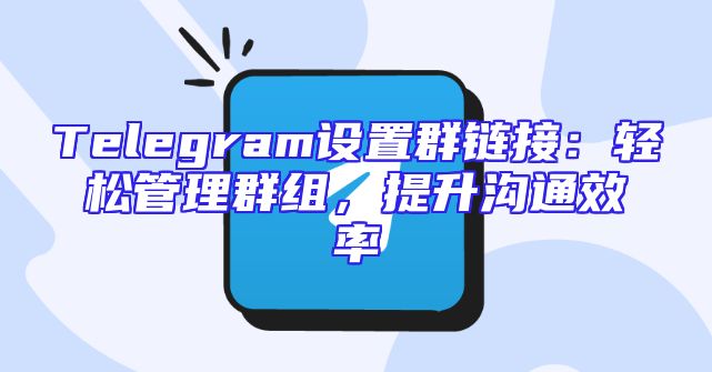 Telegram设置群链接：轻松管理群组，提升沟通效率