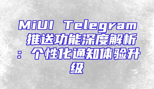 MiUI Telegram 推送功能深度解析：个性化通知体验升级