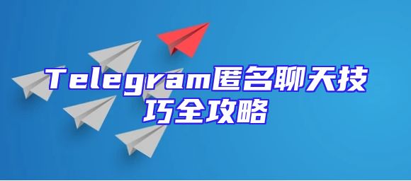 Telegram匿名聊天技巧全攻略