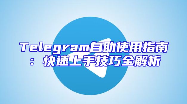 Telegram自助使用指南：快速上手技巧全解析