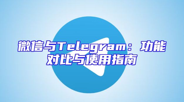 微信与Telegram：功能对比与使用指南