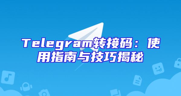 Telegram转接码：使用指南与技巧揭秘