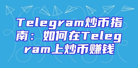 Telegram炒币指南：如何在Telegram上炒币赚钱