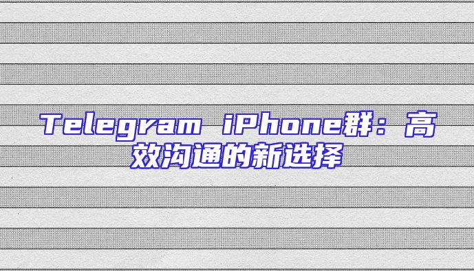Telegram iPhone群：高效沟通的新选择