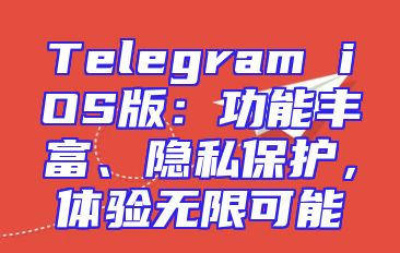 Telegram iOS版：功能丰富、隐私保护，体验无限可能