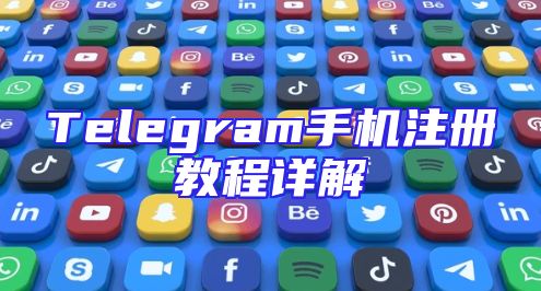 Telegram手机注册教程详解