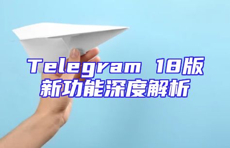 Telegram 18版新功能深度解析