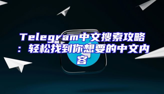 Telegram中文搜索攻略：轻松找到你想要的中文内容