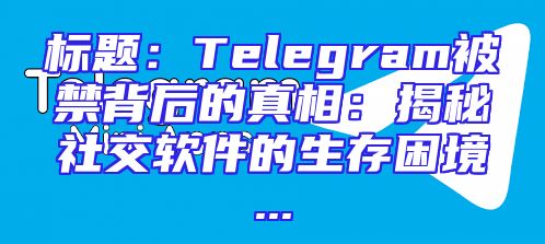 标题：Telegram被禁背后的真相：揭秘社交软件的生存困境...