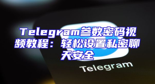 Telegram参数密码视频教程：轻松设置私密聊天安全
