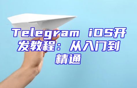 Telegram iOS开发教程：从入门到精通