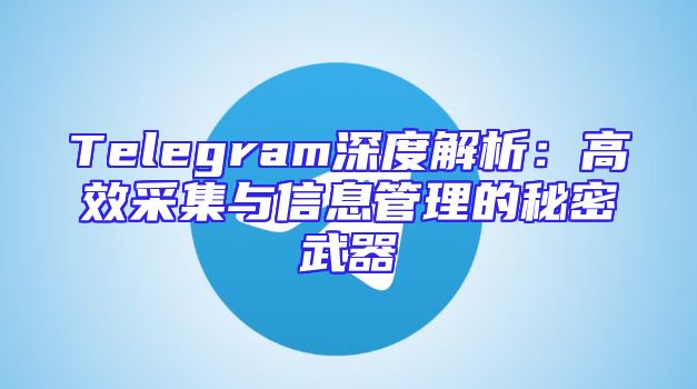 Telegram深度解析：高效采集与信息管理的秘密武器