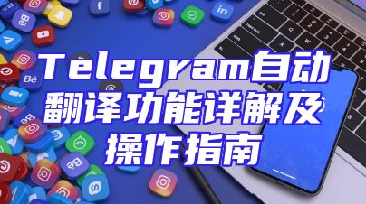 Telegram自动翻译功能详解及操作指南