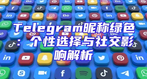 Telegram昵称绿色：个性选择与社交影响解析