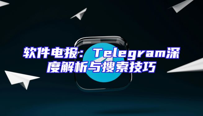 软件电报：Telegram深度解析与搜索技巧