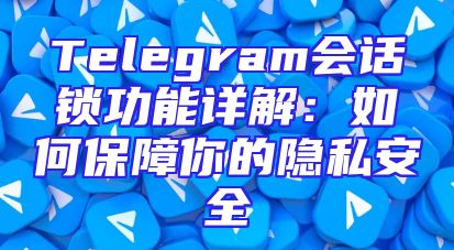 Telegram会话锁功能详解：如何保障你的隐私安全