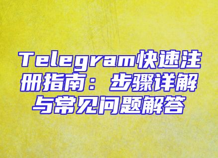 Telegram快速注册指南：步骤详解与常见问题解答