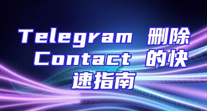 Telegram 删除 Contact 的快速指南