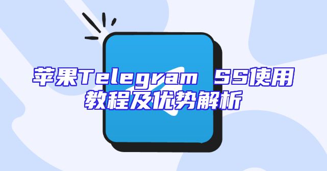 苹果Telegram SS使用教程及优势解析